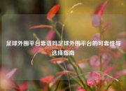足球外围平台靠谱吗足球外围平台的可靠性与选择指南