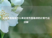 足球外围角球怎么算足球外围角球的计算方法详解
