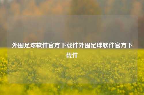 外围足球软件官方下载件外围足球软件官方下载件